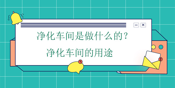 净化车间是做什么的?净化车间的用途